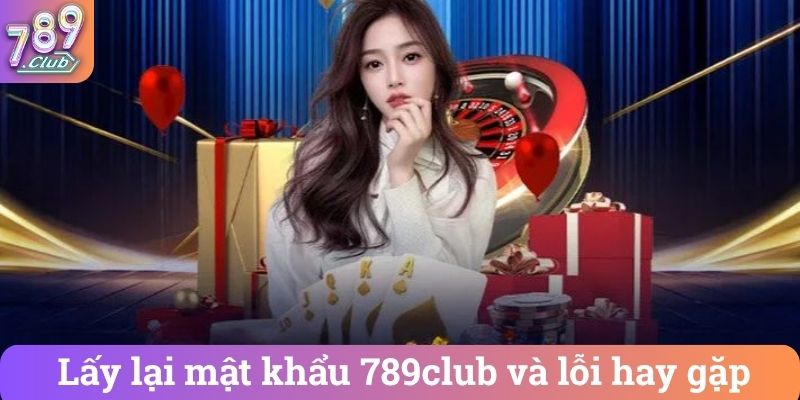 Lay lai mat khau 789club va loi hay gap Lấy lại mật khẩu 789club và lỗi hay gặp