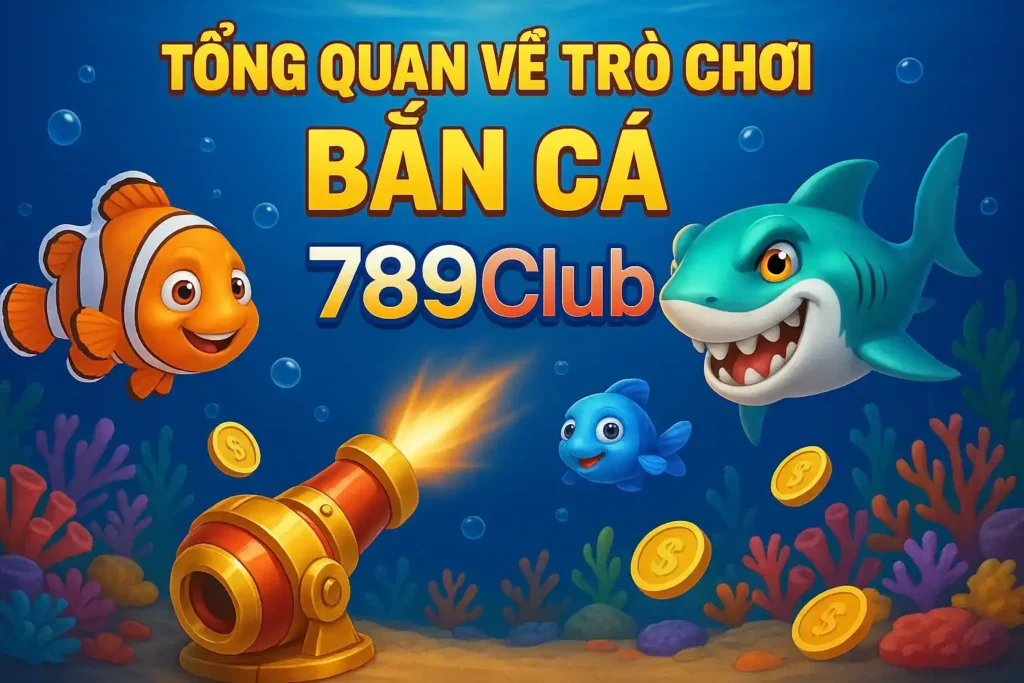 Tong Quan Ve Tro Choi Ban Ca 789club Tổng Quan Về Trò Chơi Bắn Cá 789club
